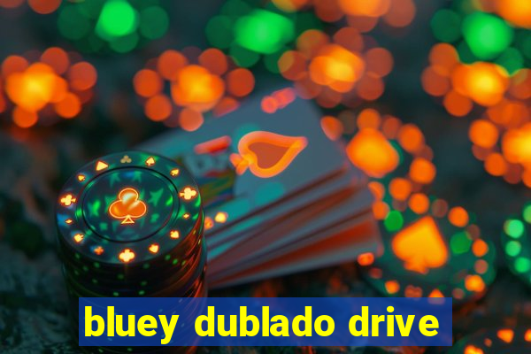 bluey dublado drive