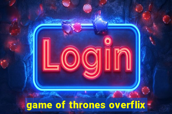 game of thrones overflix