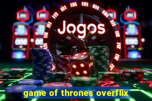 game of thrones overflix