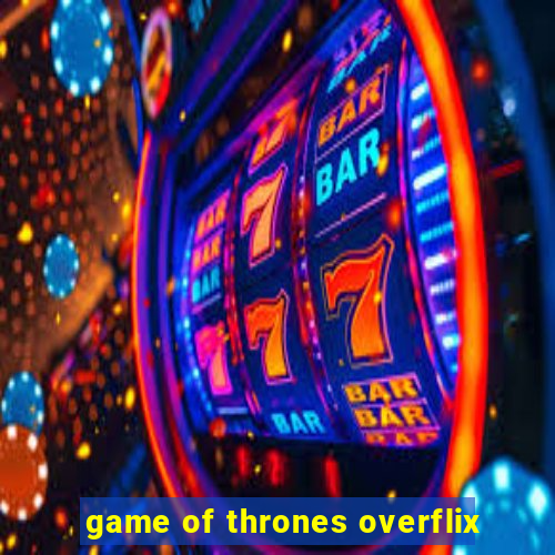 game of thrones overflix