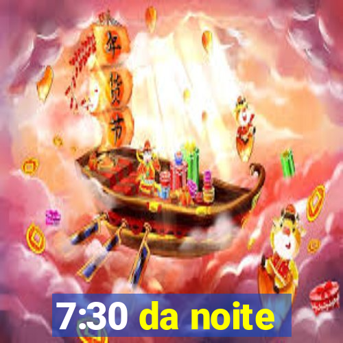 7:30 da noite