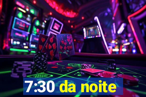 7:30 da noite