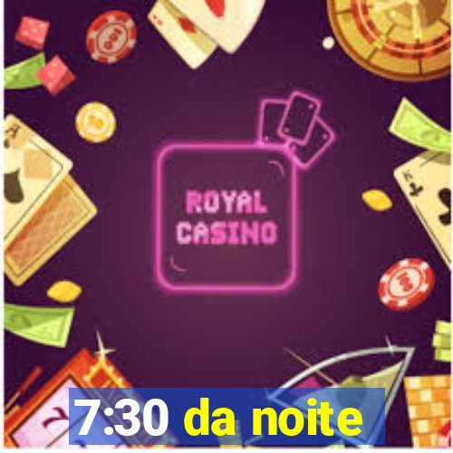 7:30 da noite