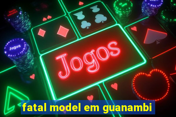 fatal model em guanambi