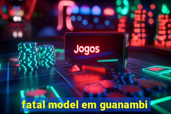 fatal model em guanambi