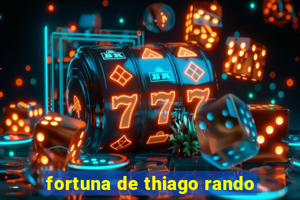 fortuna de thiago rando