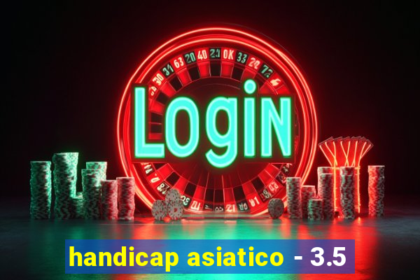 handicap asiatico - 3.5