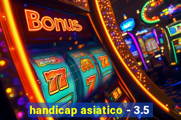 handicap asiatico - 3.5