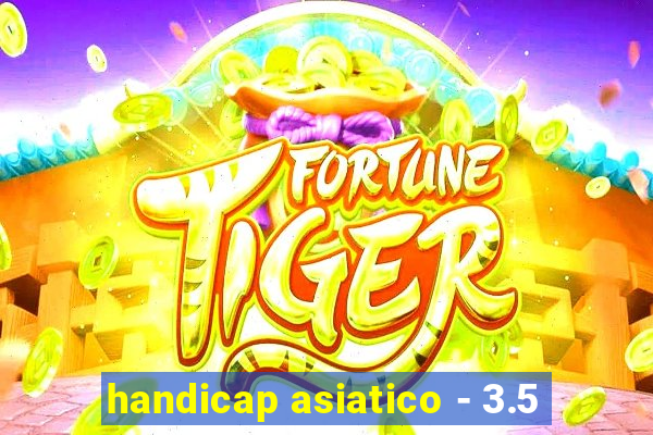 handicap asiatico - 3.5