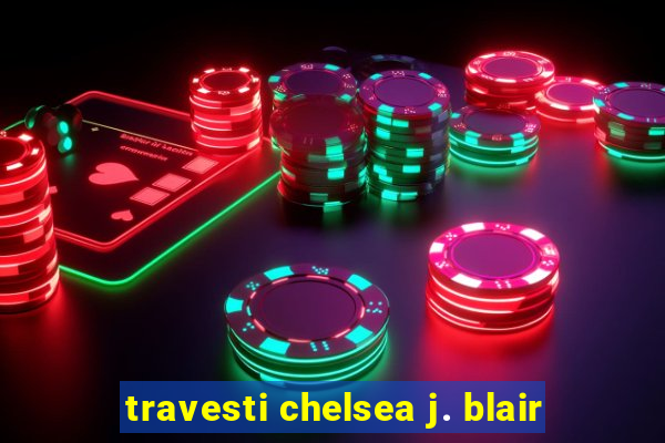 travesti chelsea j. blair