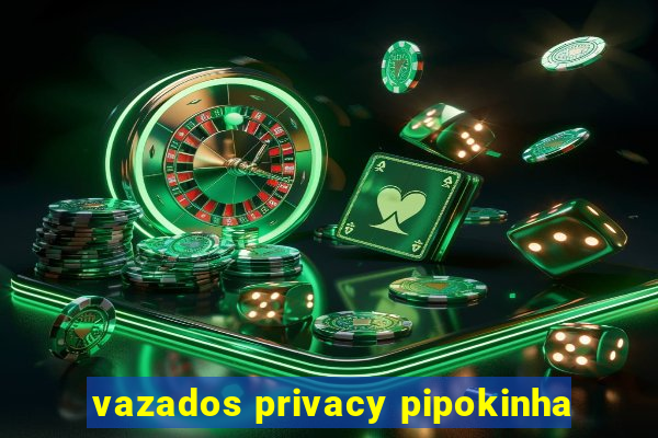 vazados privacy pipokinha