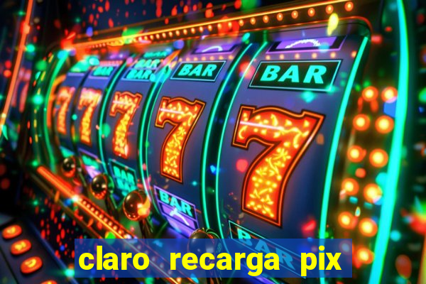 claro recarga pix $10 reais