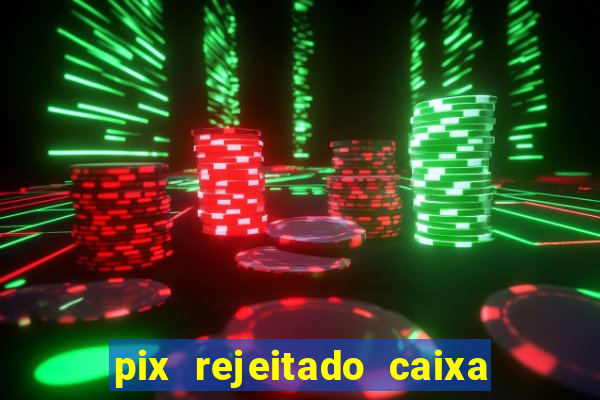 pix rejeitado caixa dinheiro sumiu