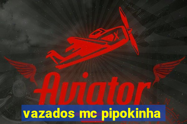 vazados mc pipokinha