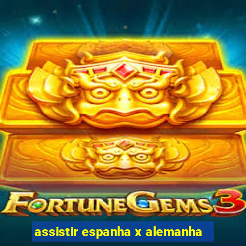 assistir espanha x alemanha