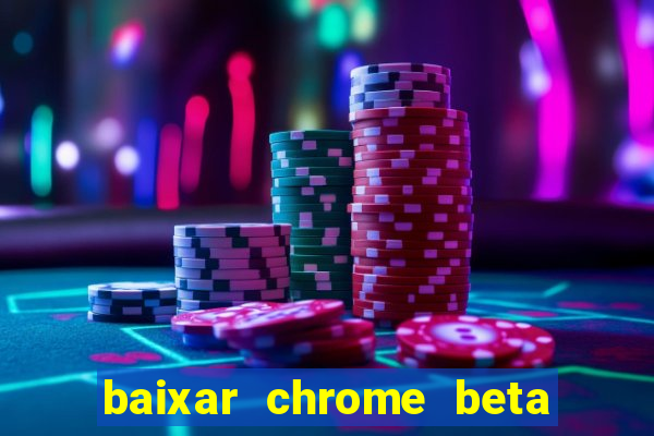 baixar chrome beta para pc