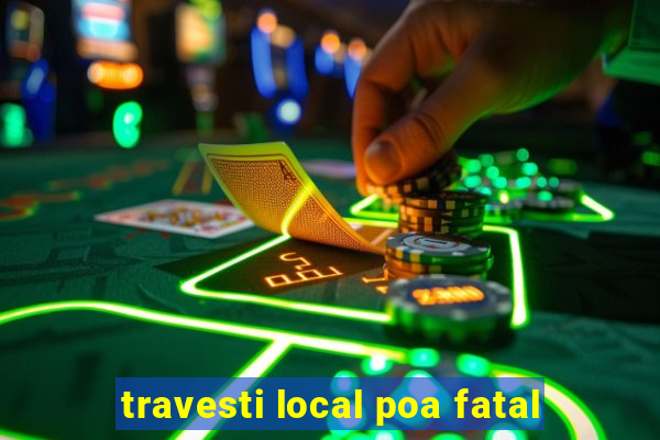 travesti local poa fatal