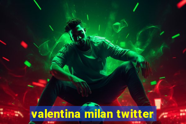 valentina milan twitter