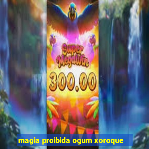 magia proibida ogum xoroque