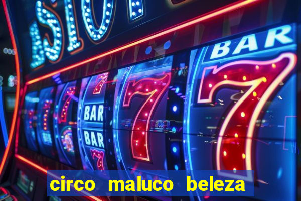 circo maluco beleza recife circo maluco