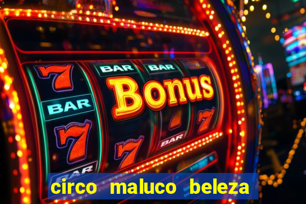 circo maluco beleza recife circo maluco