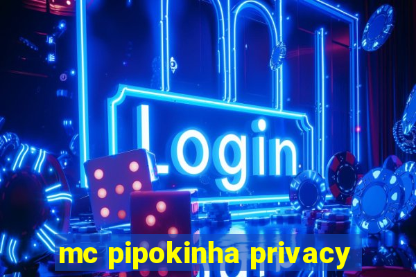 mc pipokinha privacy