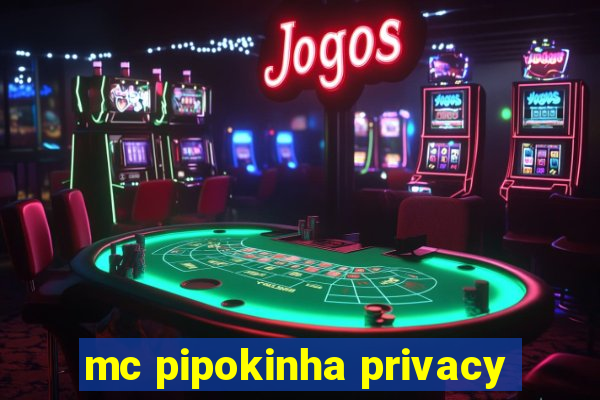 mc pipokinha privacy