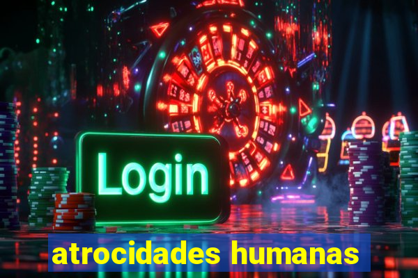 atrocidades humanas