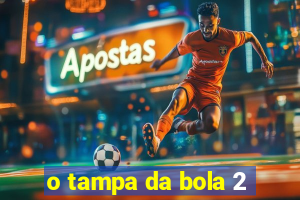 o tampa da bola 2