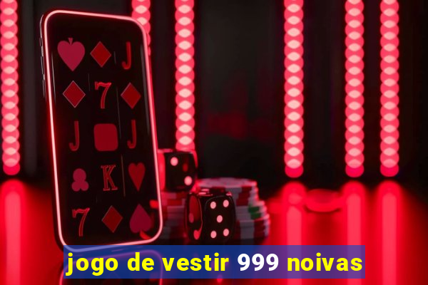 jogo de vestir 999 noivas