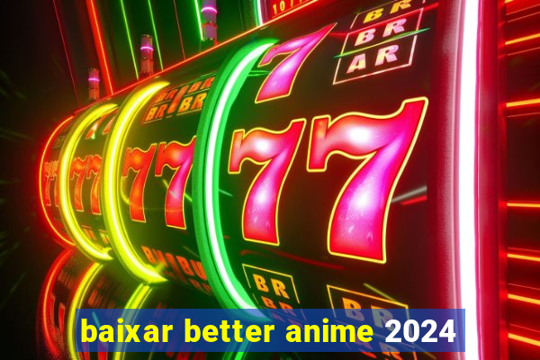 baixar better anime 2024