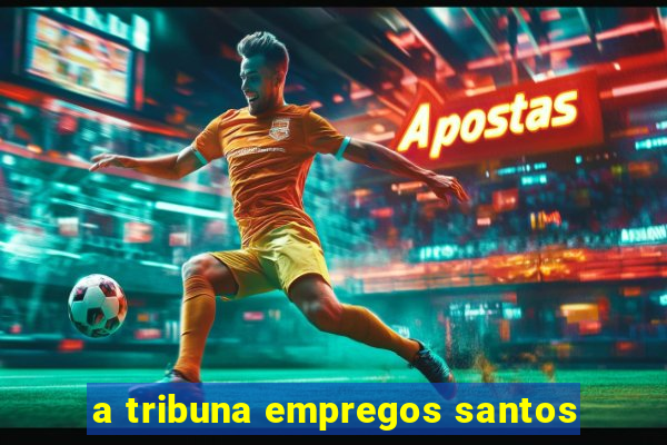 a tribuna empregos santos