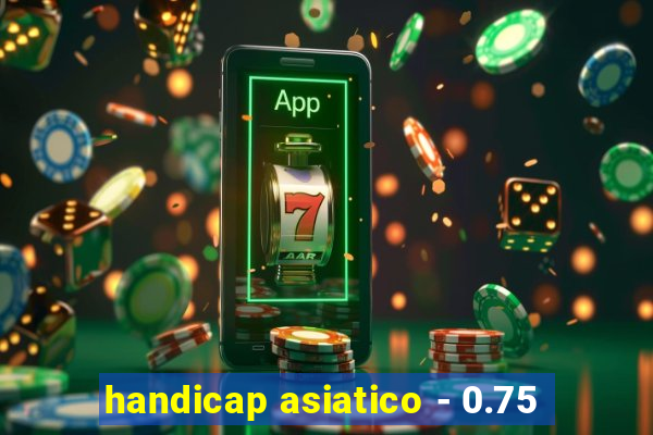 handicap asiatico - 0.75