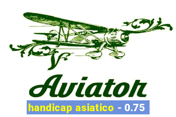 handicap asiatico - 0.75