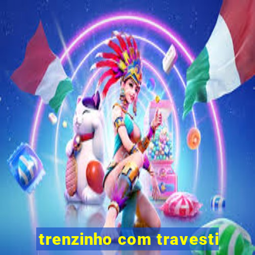 trenzinho com travesti