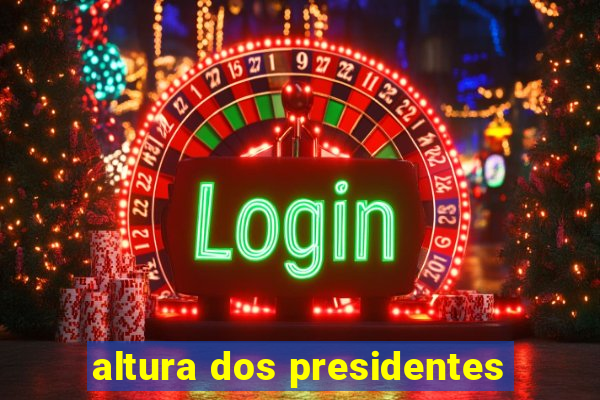 altura dos presidentes