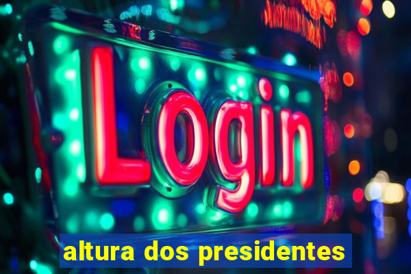 altura dos presidentes