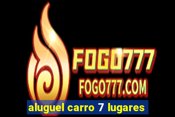 aluguel carro 7 lugares