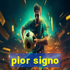 pior signo