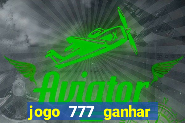 jogo 777 ganhar dinheiro de verdade