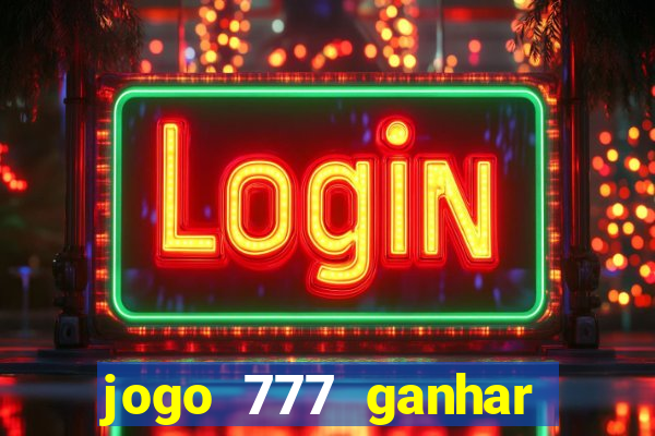 jogo 777 ganhar dinheiro de verdade