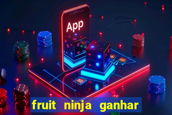 fruit ninja ganhar dinheiro sem depositar