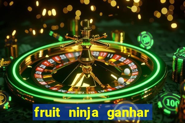 fruit ninja ganhar dinheiro sem depositar