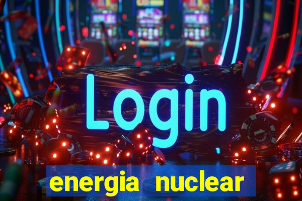 energia nuclear vantagens e desvantagens