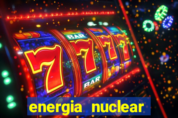 energia nuclear vantagens e desvantagens