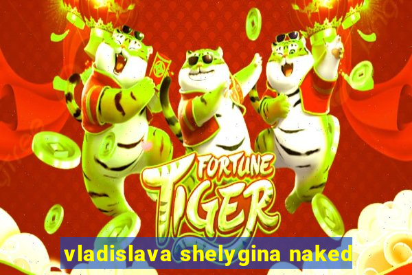 vladislava shelygina naked