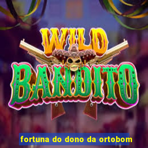 fortuna do dono da ortobom