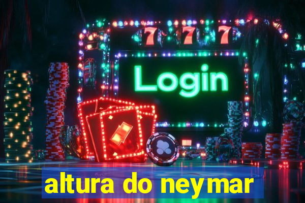 altura do neymar