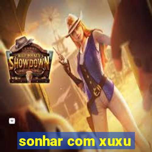 sonhar com xuxu