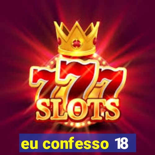 eu confesso 18